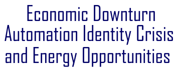 Economic Downturn, Automation Identity Crisis and Energy Oopportunity