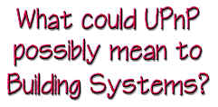 What could UPnP possibly mean to Building Systems? 