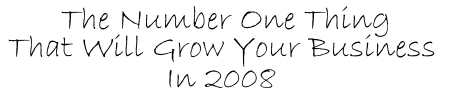 The Number One Thing That Will Grow Your Business in 2008